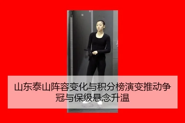 山东泰山阵容变化与积分榜演变推动争冠与保级悬念升温